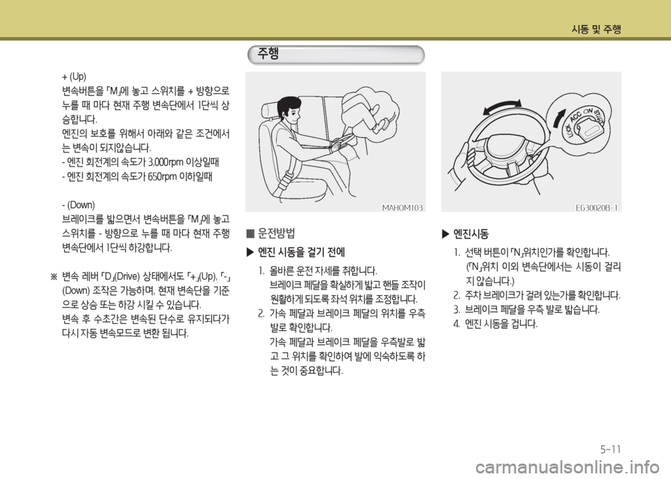 Hyundai Blue City 2016  블루시티 - 사용 설명서 (in Korean) 시동 및 주행
5-11
 + (Up)
 변속버튼을 「M」에 놓고 스위치를 + 방향으로 
누를 때 마다 현재 주행 변속단에서 1단씩 상
승합니다.
 엔진의 보호를 위해서 