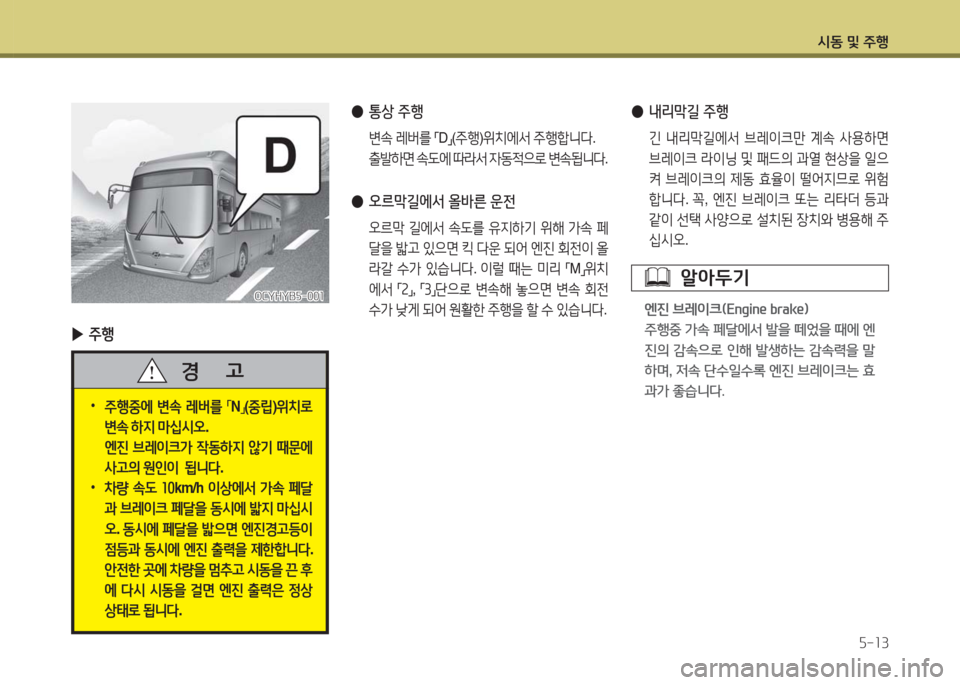 Hyundai Blue City 2016  블루시티 - 사용 설명서 (in Korean) 시동 및 주행
5-13
 ▶주행
OCYHYB5-001OCYHYB5-001
 ●내리막길 주행
 긴 내리막길에서 브레이크만 계속 사용하면 
브레이크 라이닝 및 패드의 과열 현상을 일