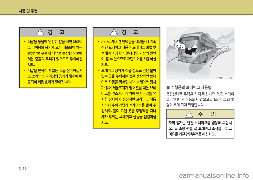 Hyundai Blue City 2016  블루시티 - 사용 설명서 (in Korean) 시동 및 주행
5-16
 0주행중의 브레이크 사용법
중립상태로 주행은 하지 마십시오. 엔진 브레이
크, 리타더가 작동되지 않으므로 브레이크의 부
담이 크