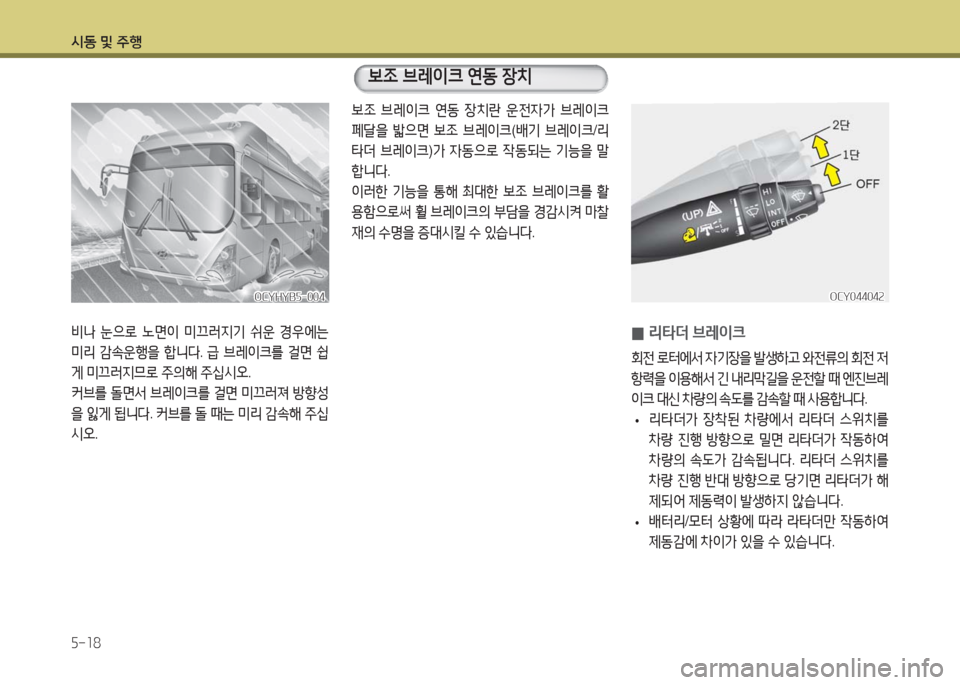Hyundai Blue City 2016  블루시티 - 사용 설명서 (in Korean) 시동 및 주행
5-18
비나 눈으로 노면이 미끄러지기 쉬운 경우에는 
미리 감속운행을 합니다. 급 브레이크를 걸면 쉽
게 미끄러지므로 주의해 주십시오.
