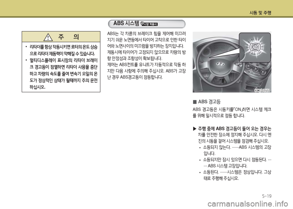 Hyundai Blue City 2016  블루시티 - 사용 설명서 (in Korean) 시동 및 주행
5-19
ABS는 각 차륜의 브레이크 힘을 제어해 미끄러 
지기 쉬운 노면등에서 타이어 고착으로 인한 타이
어와 노면사이의 미끄럼을 방지하는