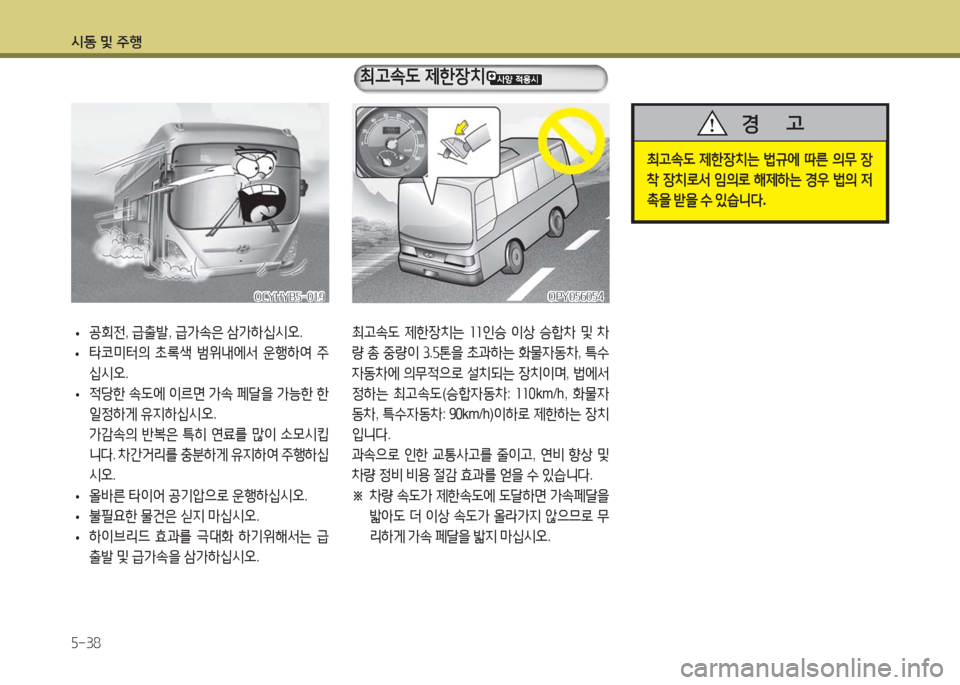 Hyundai Blue City 2016  블루시티 - 사용 설명서 (in Korean) 시동 및 주행
5-38
 •공회전, 급출발, 급가속은 삼가하십시오.
 •타코미터의 초록색 범위내에서 운행하여 주
십시오.
 •적당한 속도에 이르면 가속 페