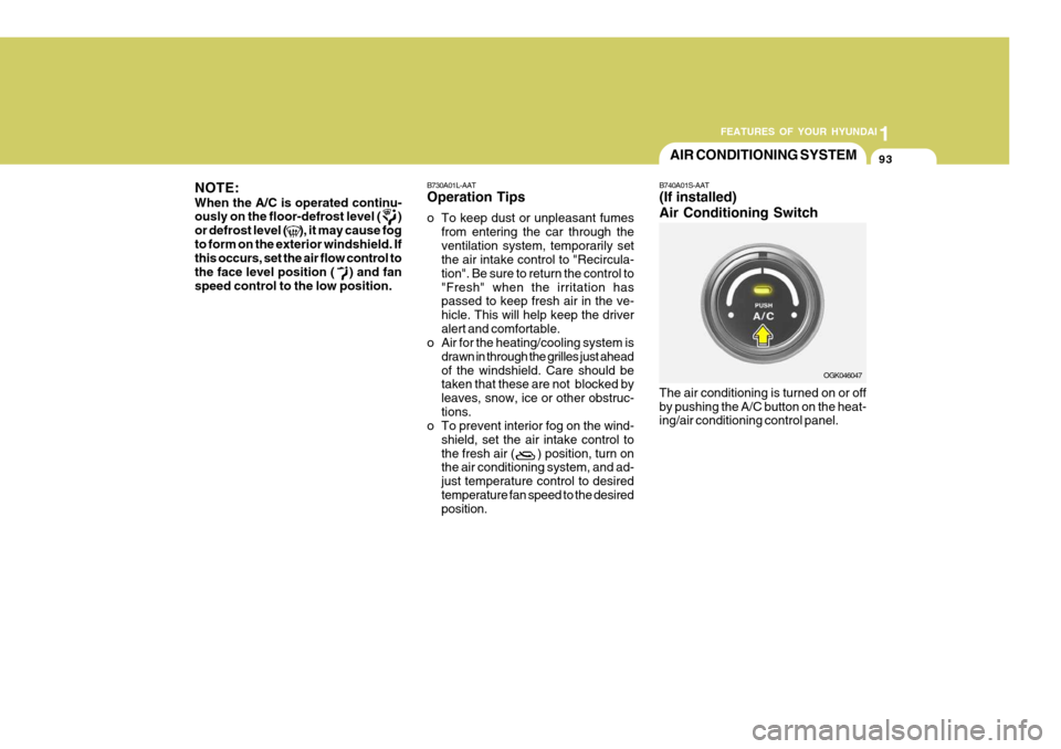 Hyundai Coupe 2008  Owners Manual 1
FEATURES OF YOUR HYUNDAI
93AIR CONDITIONING SYSTEM
B740A01S-AAT (If installed) Air Conditioning Switch The air conditioning is turned on or off by pushing the A/C button on the heat- ing/air conditi