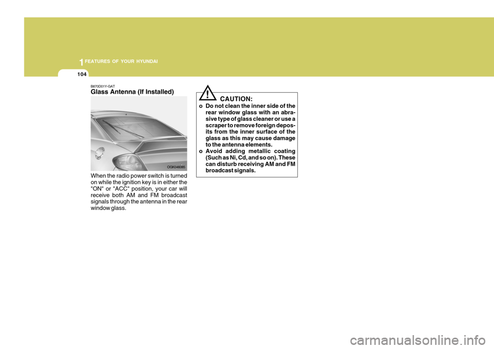 Hyundai Coupe 2008  Owners Manual 1FEATURES OF YOUR HYUNDAI
104
B870D01Y-GAT Glass Antenna (If Installed) When the radio power switch is turned on while the ignition key is in either the "ON" or "ACC" position, your car willreceive bo