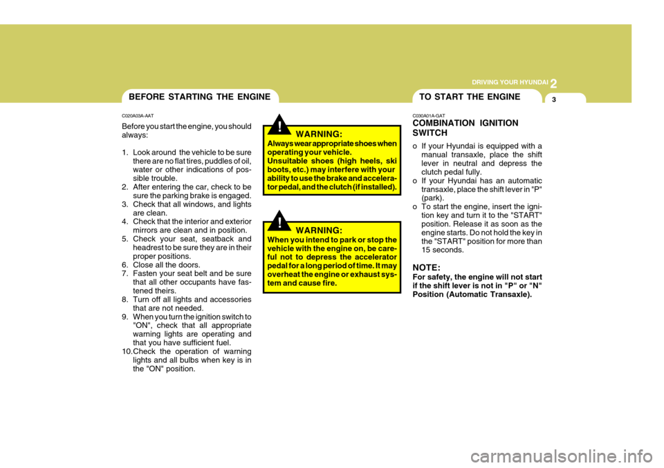 Hyundai Coupe 2008  Owners Manual 2
 DRIVING YOUR HYUNDAI
3TO START THE ENGINEBEFORE STARTING THE ENGINE
C020A03A-AAT Before you start the engine, you should always: 
1. Look around  the vehicle to be sure there are no flat tires, pud