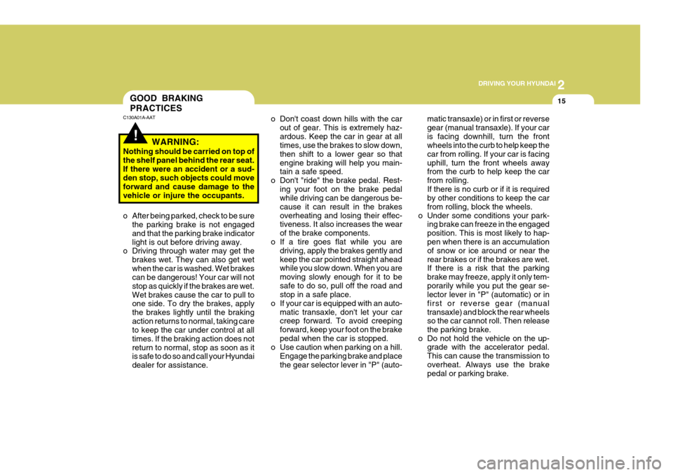 Hyundai Coupe 2008  Owners Manual 2
 DRIVING YOUR HYUNDAI
15
o Dont coast down hills with the car out of gear. This is extremely haz- ardous. Keep the car in gear at all times, use the brakes to slow down, then shift to a lower gear 