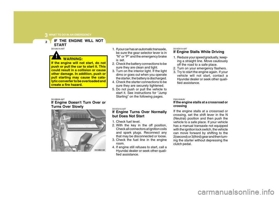 Hyundai Coupe 2008  Owners Manual 3 WHAT TO DO IN AN EMERGENCY
2IF THE ENGINE WILL NOT START
!
D010A01A-AAT
WARNING:
If the engine will not start, do not push or pull the car to start it. This could result in a collision or cause othe