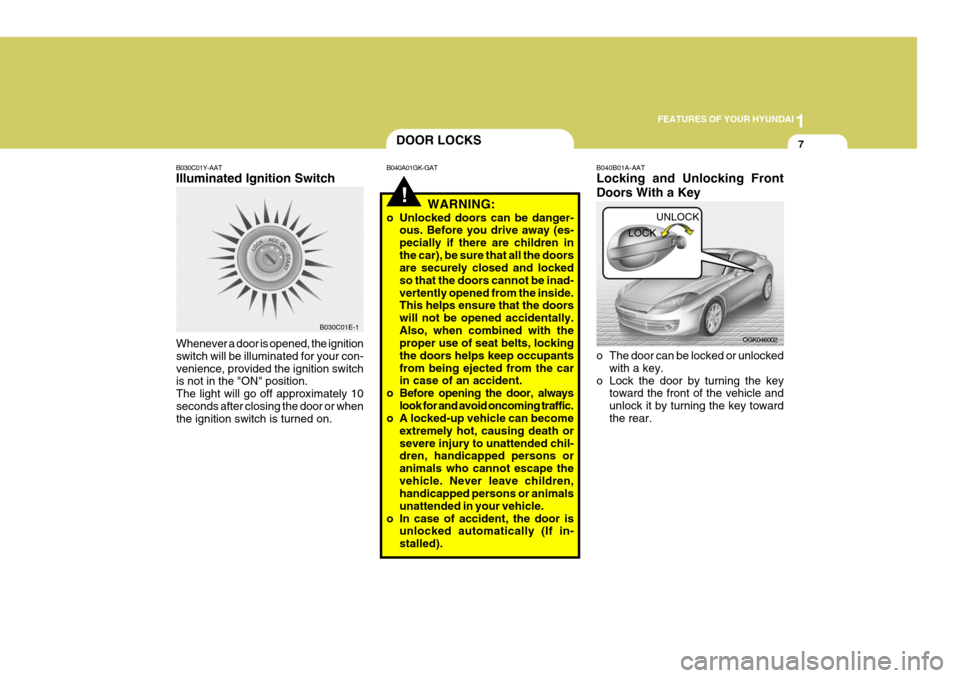 Hyundai Coupe 2008 User Guide 1
FEATURES OF YOUR HYUNDAI
7
!
DOOR LOCKS
B040A01GK-GAT
WARNING:
o Unlocked doors can be danger- ous. Before you drive away (es- pecially if there are children inthe car), be sure that all the doors a