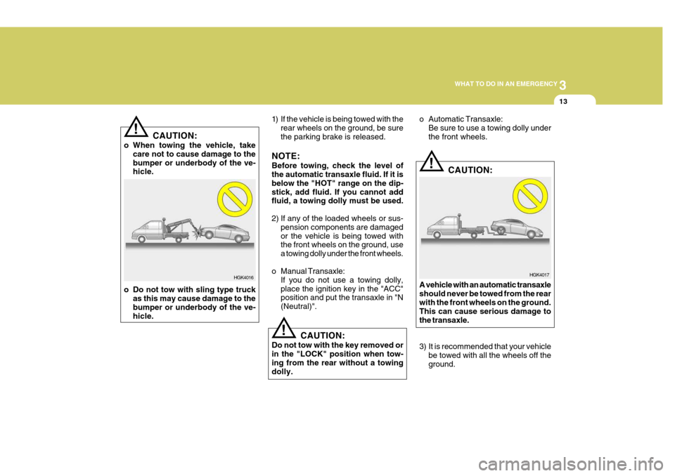 Hyundai Coupe 2008  Owners Manual 3
WHAT TO DO IN AN EMERGENCY
13
HGK4017
!
!
1) If the vehicle is being towed with the
rear wheels on the ground, be sure the parking brake is released.
NOTE: Before towing, check the level of the auto