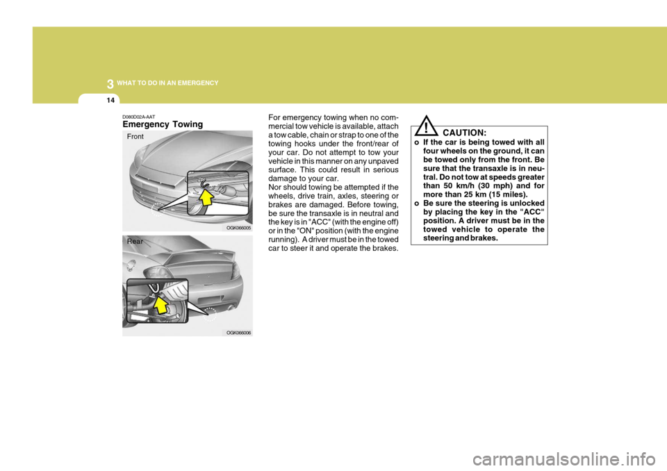 Hyundai Coupe 2008 User Guide 3 WHAT TO DO IN AN EMERGENCY
14
OGK066005
!
D080D02A-AAT Emergency Towing
For emergency towing when no com- mercial tow vehicle is available, attacha tow cable, chain or strap to one of the towing hoo