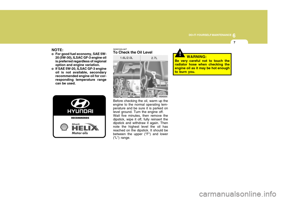 Hyundai Coupe 2008  Owners Manual 6
DO-IT-YOURSELF MAINTENANCE
7
G030C02A-AAT
To Check the Oil Level
Before checking the oil, warm up the
engine to the normal operating tem- perature and be sure it is parked on level ground. Turn the 