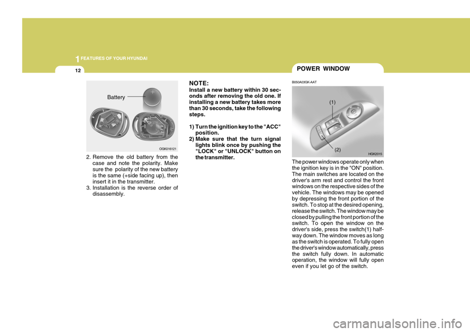 Hyundai Coupe 2008 Owners Guide 1FEATURES OF YOUR HYUNDAI
12POWER WINDOW
B050A03GK-AAT The power windows operate only when the ignition key is in the "ON" position. The main switches are located on thedrivers arm rest and control t