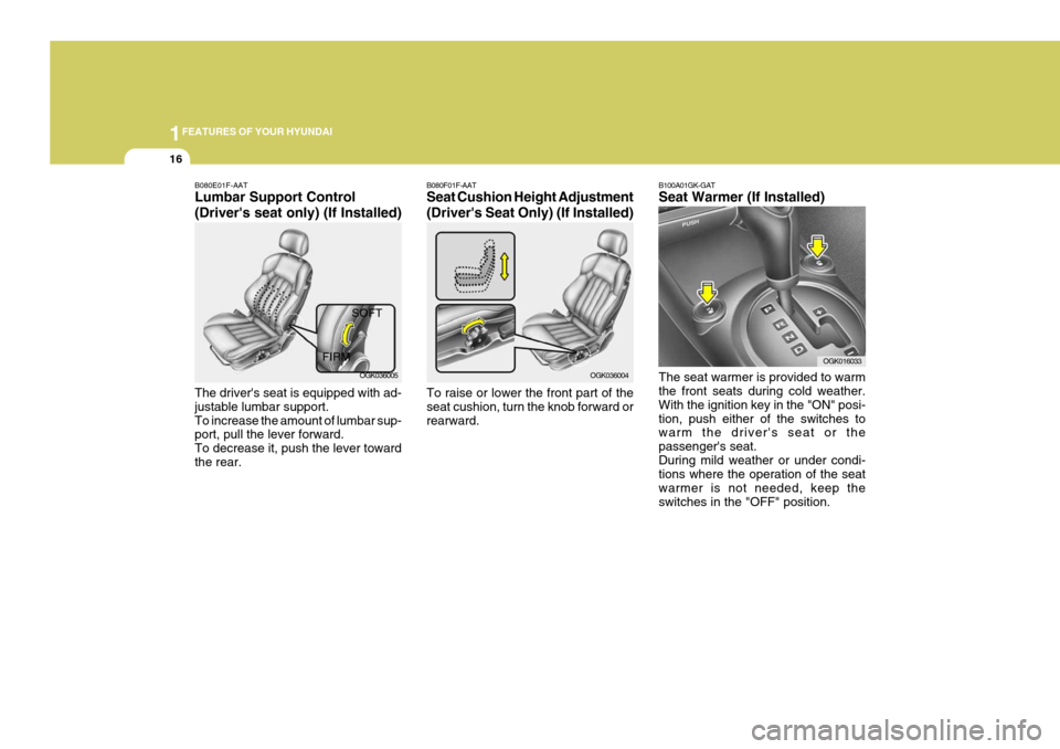 Hyundai Coupe 2008 Owners Guide 1FEATURES OF YOUR HYUNDAI
16
B080F01F-AAT Seat Cushion Height Adjustment (Drivers Seat Only) (If Installed) To raise or lower the front part of the seat cushion, turn the knob forward orrearward. B10