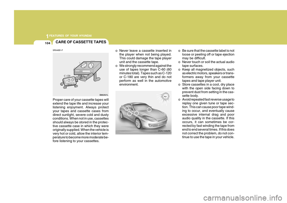 Hyundai Coupe 2008 Owners Manual 1FEATURES OF YOUR HYUNDAI
104CARE OF CASSETTE TAPES
OGK016062M
o Never leave a cassette inserted in
the player when not being played. This could damage the tape player unit and the cassette tape.
o We Hyundai Coupe 2008 Owners Manual 1FEATURES OF YOUR HYUNDAI
104CARE OF CASSETTE TAPES
OGK016062M
o Never leave a cassette inserted in
the player when not being played. This could damage the tape player unit and the cassette tape.
o We