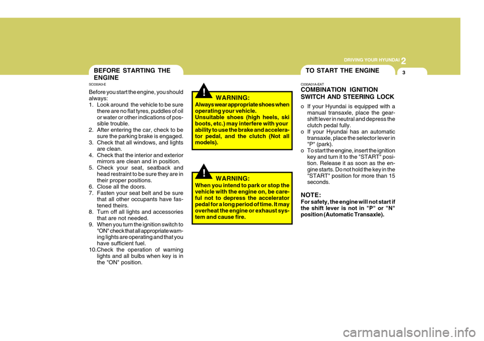 Hyundai Coupe 2008  Owners Manual 2
 DRIVING YOUR HYUNDAI
3TO START THE ENGINEBEFORE STARTING THE ENGINE
SC030A3-E Before you start the engine, you should always: 
1. Look around  the vehicle to be sure
there are no flat tyres, puddle