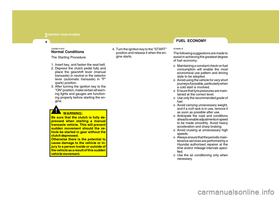 Hyundai Coupe 2008  Owners Manual 2DRIVING YOUR HYUNDAI
6FUEL ECONOMY
4. Turn the ignition key to the "START" position and release it when the en- gine starts. SC060B1-E The following suggestions are made to assist in achieving the gr