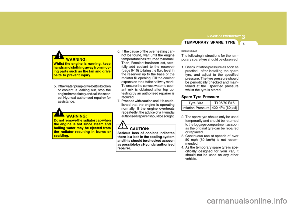 Hyundai Coupe 2008  Owners Manual 3
IN CASE OF EMERGENCY
5
!
!WARNING:
Whilst the engine is running, keep hands and clothing away from mov- ing parts such as the fan and drive belts to prevent injury.
5. If the water pump drive belt i