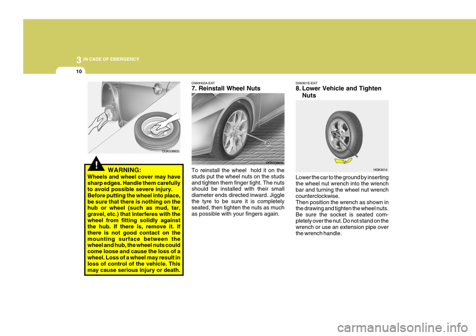 Hyundai Coupe 2008 Owners Manual 3 IN CASE OF EMERGENCY
10
HGK4014
D060H02A-EAT 7. Reinstall Wheel Nuts To reinstall the wheel hold it on the studs put the wheel nuts on the studsand tighten them finger tight. The nuts should be ins Hyundai Coupe 2008 Owners Manual 3 IN CASE OF EMERGENCY
10
HGK4014
D060H02A-EAT 7. Reinstall Wheel Nuts To reinstall the wheel hold it on the studs put the wheel nuts on the studsand tighten them finger tight. The nuts should be ins