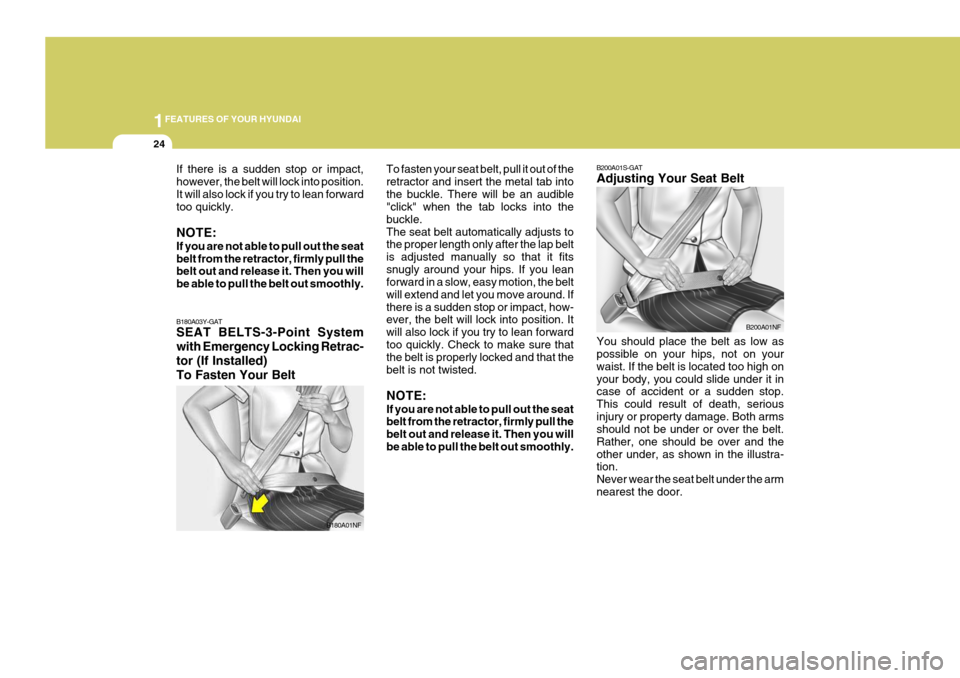 Hyundai Coupe 2008 Owners Guide 1FEATURES OF YOUR HYUNDAI
24
B200A01S-GAT Adjusting Your Seat Belt You should place the belt as low as possible on your hips, not on your waist. If the belt is located too high onyour body, you could 