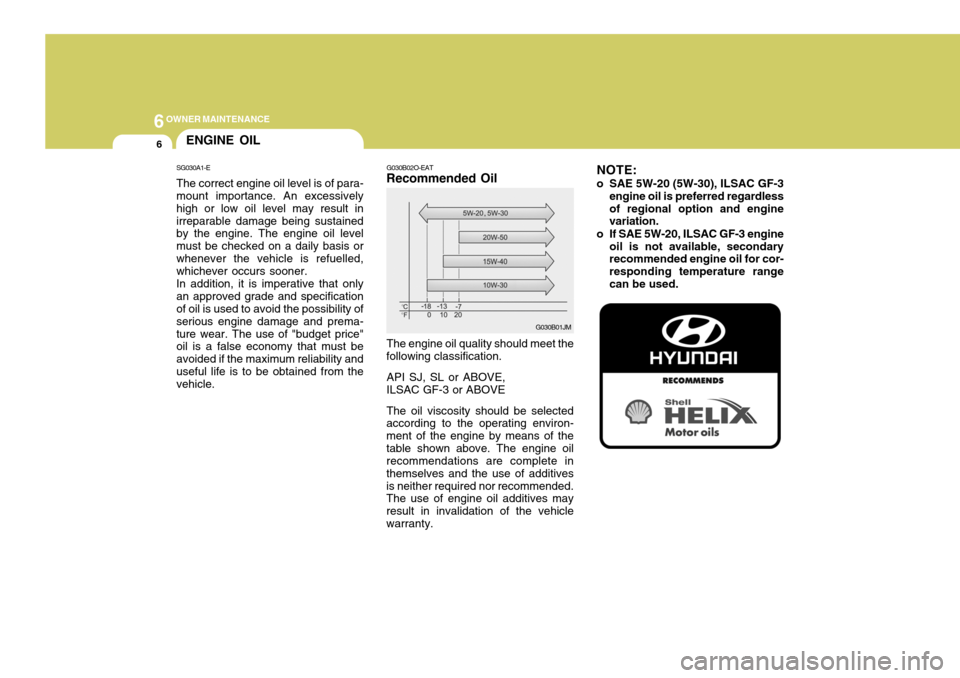 Hyundai Coupe 2008 Owners Manual 6OWNER MAINTENANCE
6
NOTE:
o SAE 5W-20 (5W-30), ILSAC GF-3 engine oil is preferred regardless of regional option and engine variation.
o If SAE 5W-20, ILSAC GF-3 engine oil is not available, secondary Hyundai Coupe 2008 Owners Manual 6OWNER MAINTENANCE
6
NOTE:
o SAE 5W-20 (5W-30), ILSAC GF-3 engine oil is preferred regardless of regional option and engine variation.
o If SAE 5W-20, ILSAC GF-3 engine oil is not available, secondary