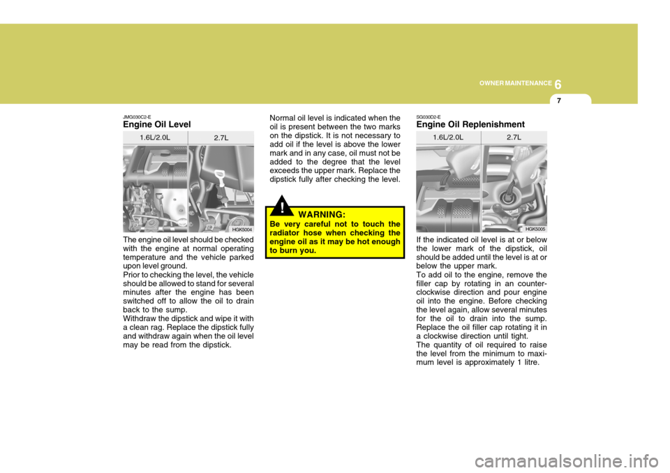 Hyundai Coupe 2008 Owners Manual 6
OWNER MAINTENANCE
7
JMG030C2-E
Engine Oil Level
The engine oil level should be checked with the engine at normal operatingtemperature and the vehicle parked upon level ground. Prior to checking the Hyundai Coupe 2008 Owners Manual 6
OWNER MAINTENANCE
7
JMG030C2-E
Engine Oil Level
The engine oil level should be checked with the engine at normal operatingtemperature and the vehicle parked upon level ground. Prior to checking the