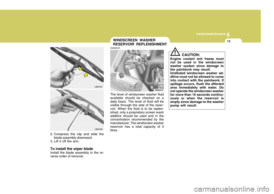 Hyundai Coupe 2008  Owners Manual 6
OWNER MAINTENANCE
13
2. Compress the clip and slide the
blade assembly downward.
3. Lift it off the arm. To install the wiper blade
Install the blade assembly in the re- verse order of removal. 1JBA