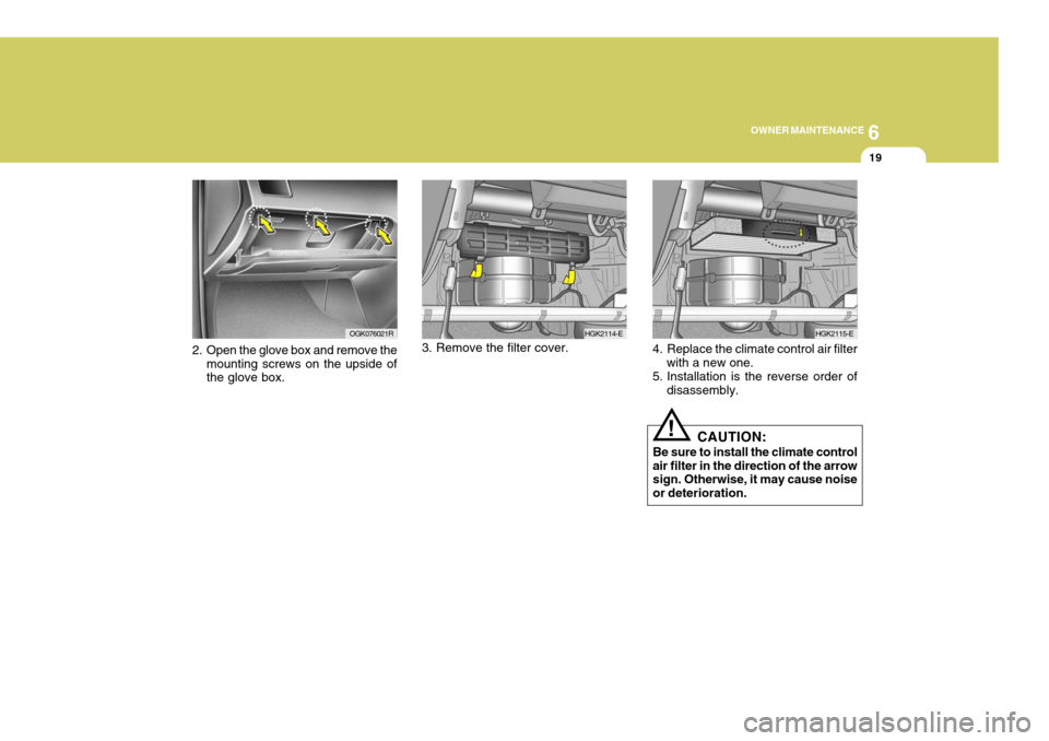 Hyundai Coupe 2008  Owners Manual 6
OWNER MAINTENANCE
19
!
2. Open the glove box and remove the
mounting screws on the upside of the glove box. 4. Replace the climate control air filter
with a new one.
5. Installation is the reverse o