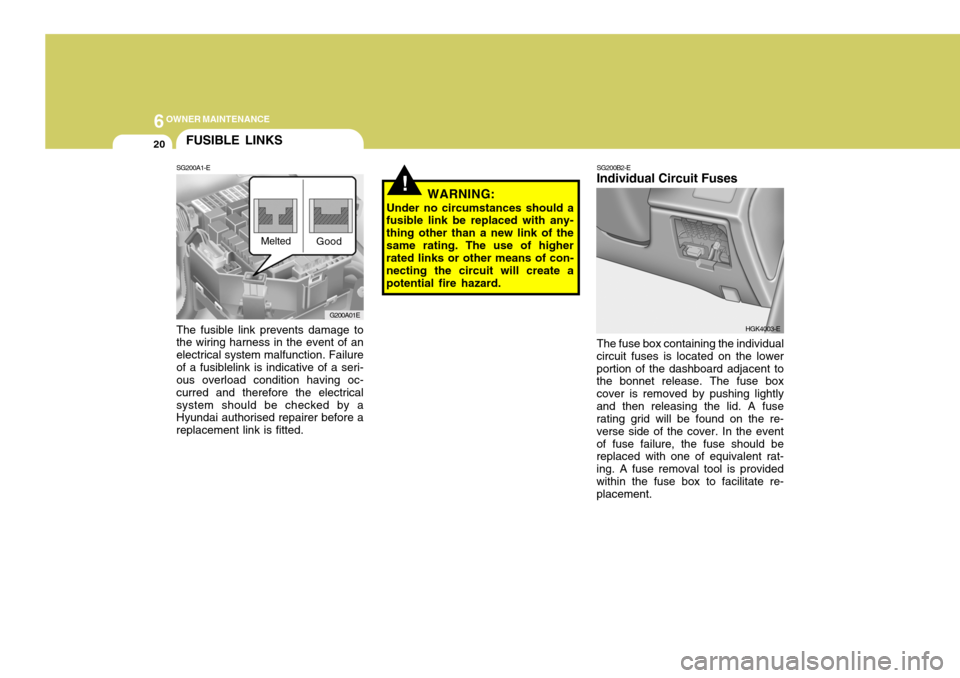 Hyundai Coupe 2008  Owners Manual 6OWNER MAINTENANCE
20
!
G200A01E
FUSIBLE LINKS
SG200A1-E The fusible link prevents damage to the wiring harness in the event of an electrical system malfunction. Failureof a fusiblelink is indicative 