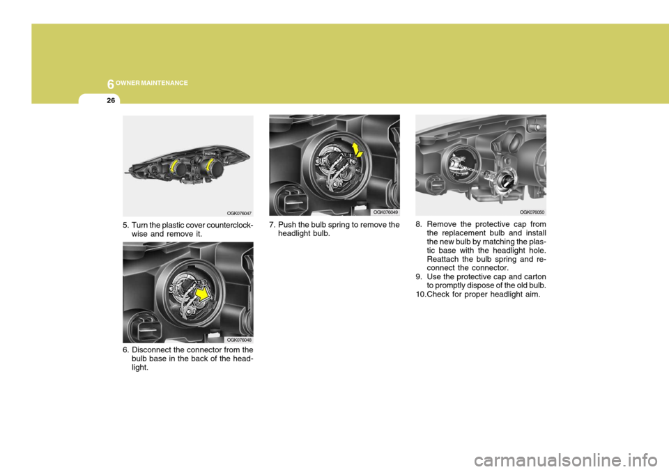 Hyundai Coupe 2008  Owners Manual 6OWNER MAINTENANCE
26
8. Remove the protective cap from
the replacement bulb and install the new bulb by matching the plas- tic base with the headlight hole.Reattach the bulb spring and re- connect th