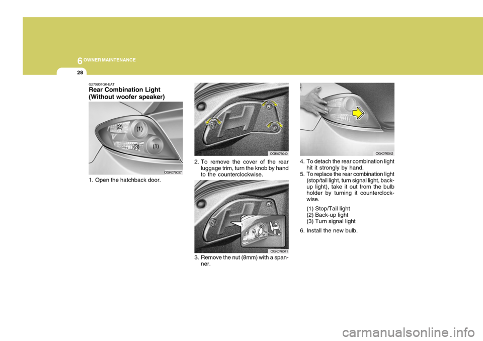 Hyundai Coupe 2008  Owners Manual 6OWNER MAINTENANCE
28
G270B01GK-EAT Rear Combination Light (Without woofer speaker) 
1. Open the hatchback door.
3. Remove the nut (8mm) with a span-ner. OGK0760414. To detach the rear combination lig
