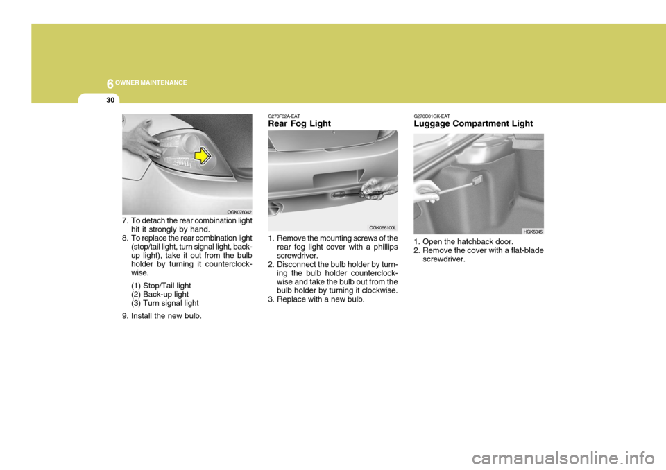 Hyundai Coupe 2008  Owners Manual 6OWNER MAINTENANCE
30
OGK076042
7. To detach the rear combination light hit it strongly by hand.
8. To replace the rear combination light (stop/tail light, turn signal light, back- up light), take it 