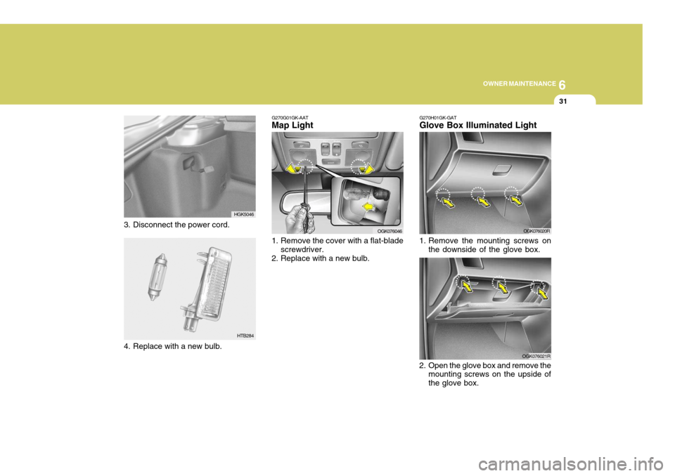 Hyundai Coupe 2008  Owners Manual 6
OWNER MAINTENANCE
31
G270G01GK-AAT
Map Light 
1. Remove the cover with a flat-blade
screwdriver.
2. Replace with a new bulb.
OGK076046
OGK076021R
2. Open the glove box and remove the mounting screws