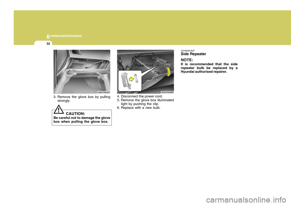 Hyundai Coupe 2008  Owners Manual 6OWNER MAINTENANCE
32
3. Remove the glove box by pulling
strongly.
CAUTION:
Be careful not to damage the glove box when pulling the glove box.
!
OGK076022ROGK076038M
Clip
Power Cord
4. Disconnect the 