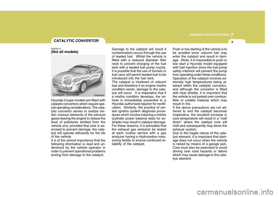 Hyundai Coupe 2008  Owners Manual 7
EMISSION CONTROL SYSTEMS
3CATALYTIC CONVERTOR
SH020A1-E (Not all models) Hyundai Coupe models are fitted with catalytic convertors which require spe- cial operating considerations. The cata-lytic co