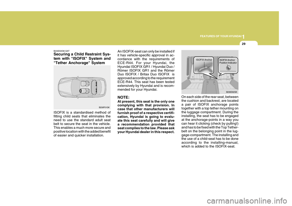 Hyundai Coupe 2008 Service Manual 1
FEATURES OF YOUR HYUNDAI
29
On each side of the rear seat, between the cushion and backrest, are located a pair of ISOFIX anchorage points together with a top tether mounting onthe luggage compartme