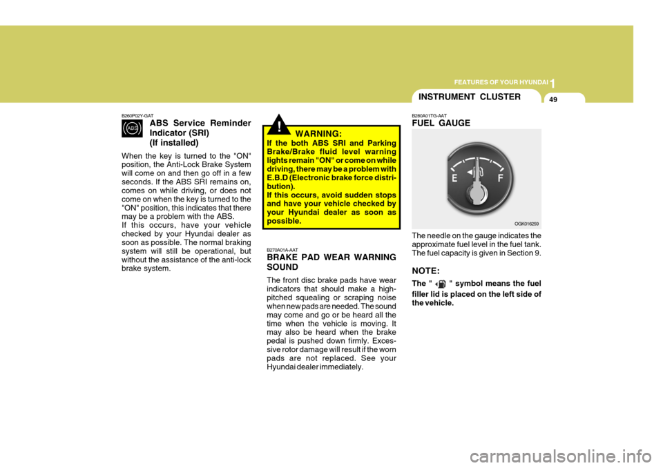Hyundai Coupe 2008 Owners Manual 1
FEATURES OF YOUR HYUNDAI
49
B260P02Y-GAT
ABS Service Reminder Indicator (SRI)(If installed)
When the key is turned to the "ON" position, the Anti-Lock Brake System will come on and then go off in a Hyundai Coupe 2008 Owners Manual 1
FEATURES OF YOUR HYUNDAI
49
B260P02Y-GAT
ABS Service Reminder Indicator (SRI)(If installed)
When the key is turned to the "ON" position, the Anti-Lock Brake System will come on and then go off in a