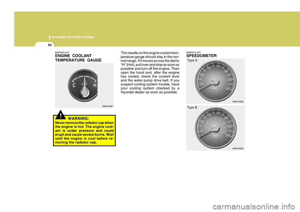 Hyundai Coupe 2008 Repair Manual 1FEATURES OF YOUR HYUNDAI
50
The needle on the engine coolant tem- perature gauge should stay in the nor-mal range. If it moves across the dial to "H" (Hot), pull over and stop as soon as possible and