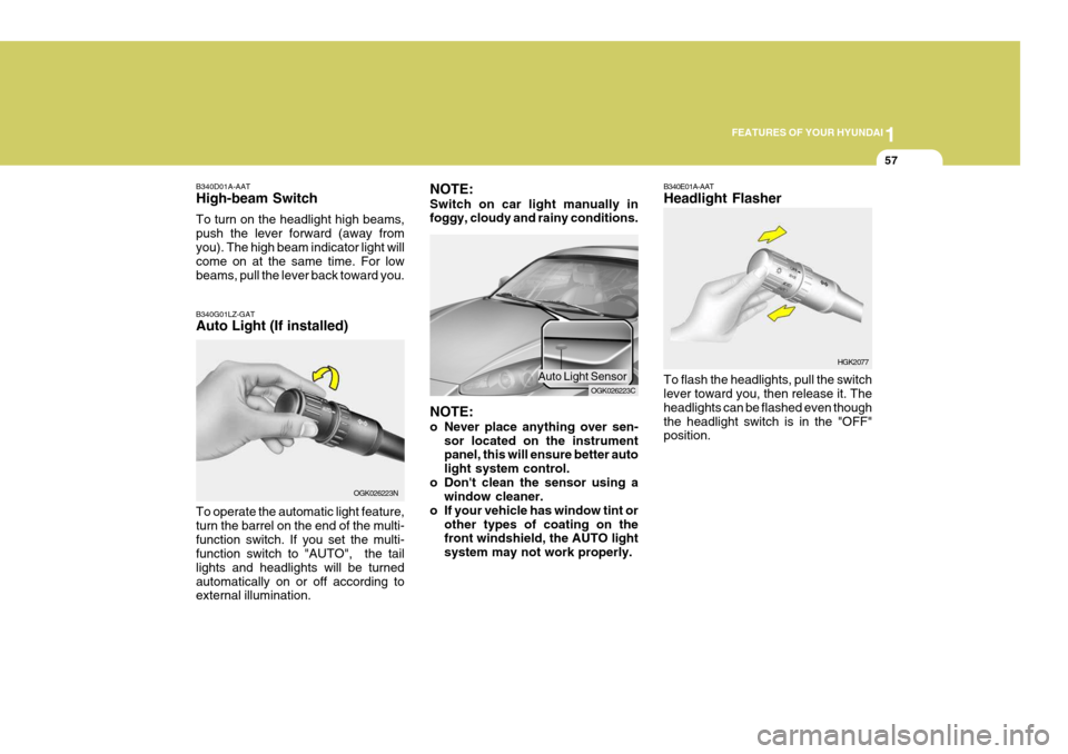 Hyundai Coupe 2008 Repair Manual 1
FEATURES OF YOUR HYUNDAI
57
B340D01A-AAT High-beam Switch To turn on the headlight high beams, push the lever forward (away fromyou). The high beam indicator light will come on at the same time. For