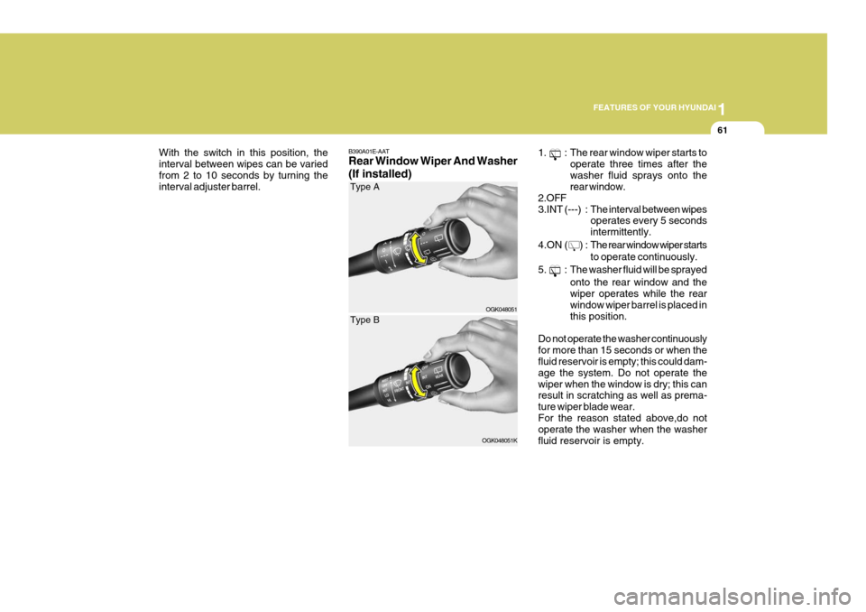 Hyundai Coupe 2008 Manual PDF 1
FEATURES OF YOUR HYUNDAI
61
B390A01E-AAT Rear Window Wiper And Washer (If installed)
With the switch in this position, the interval between wipes can be variedfrom 2 to 10 seconds by turning the int