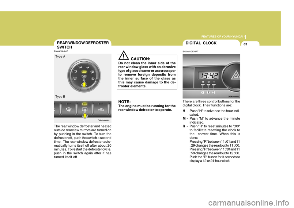 Hyundai Coupe 2008  Owners Manual 1
FEATURES OF YOUR HYUNDAI
63
!
REAR WINDOW DEFROSTER SWITCH
B380A02A-AAT
The rear window defroster and heated outside rearview mirrors are turned onby pushing in the switch. To turn the defroster off