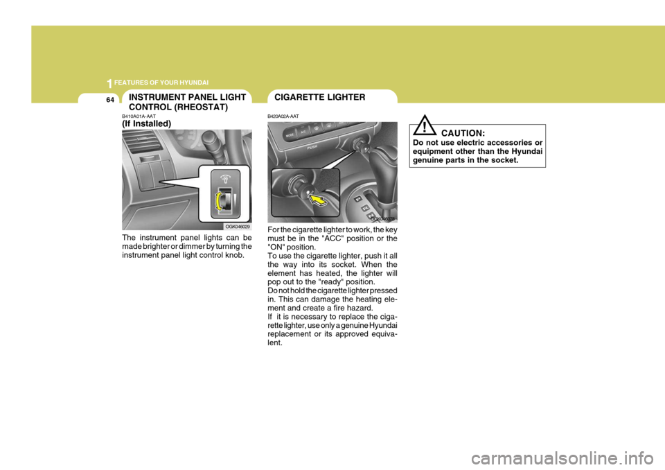 Hyundai Coupe 2008 Manual PDF 1FEATURES OF YOUR HYUNDAI
64
!
CAUTION:
Do not use electric accessories or equipment other than the Hyundai genuine parts in the socket.
CIGARETTE LIGHTERINSTRUMENT PANEL LIGHT CONTROL (RHEOSTAT)
B410