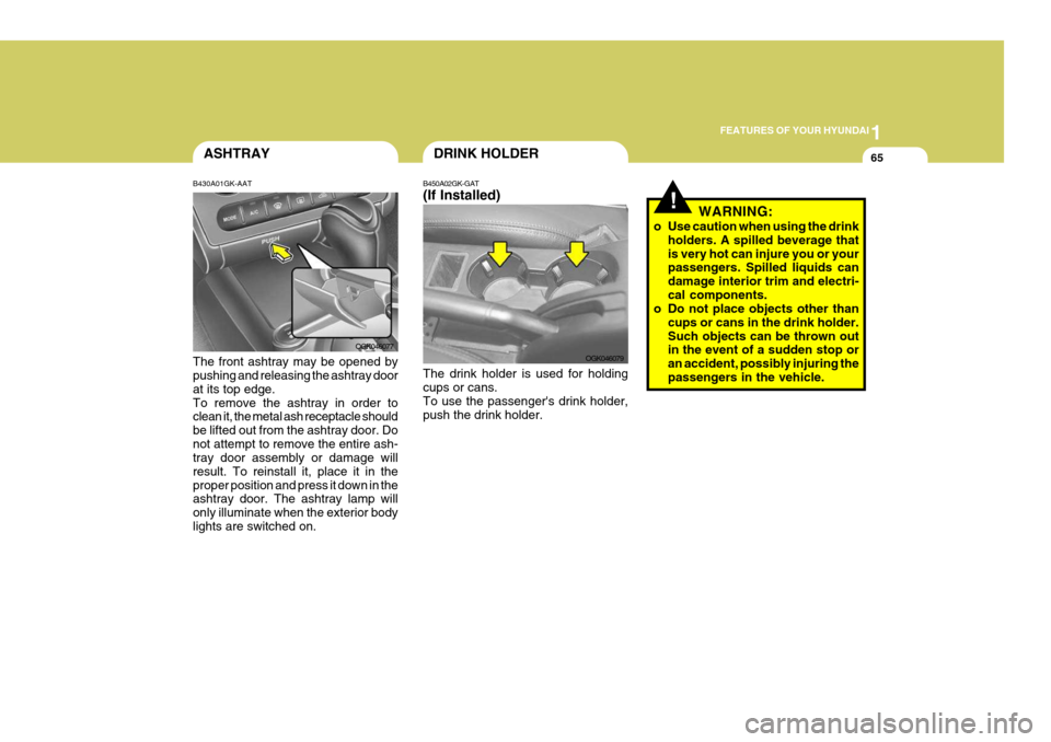 Hyundai Coupe 2008 Owners Manual 1
FEATURES OF YOUR HYUNDAI
65DRINK HOLDERASHTRAY
B430A01GK-AAT The front ashtray may be opened by pushing and releasing the ashtray door at its top edge.To remove the ashtray in order to clean it, the Hyundai Coupe 2008 Owners Manual 1
FEATURES OF YOUR HYUNDAI
65DRINK HOLDERASHTRAY
B430A01GK-AAT The front ashtray may be opened by pushing and releasing the ashtray door at its top edge.To remove the ashtray in order to clean it, the