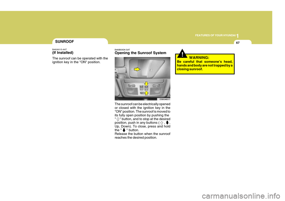 Hyundai Coupe 2008 Manual PDF 1
FEATURES OF YOUR HYUNDAI
67
!
SUNROOF
B460A01S-AAT (If Installed) The sunroof can be operated with the ignition key in the "ON" position. B460B03GK-GAT Opening the Sunroof System The sunroof can be 