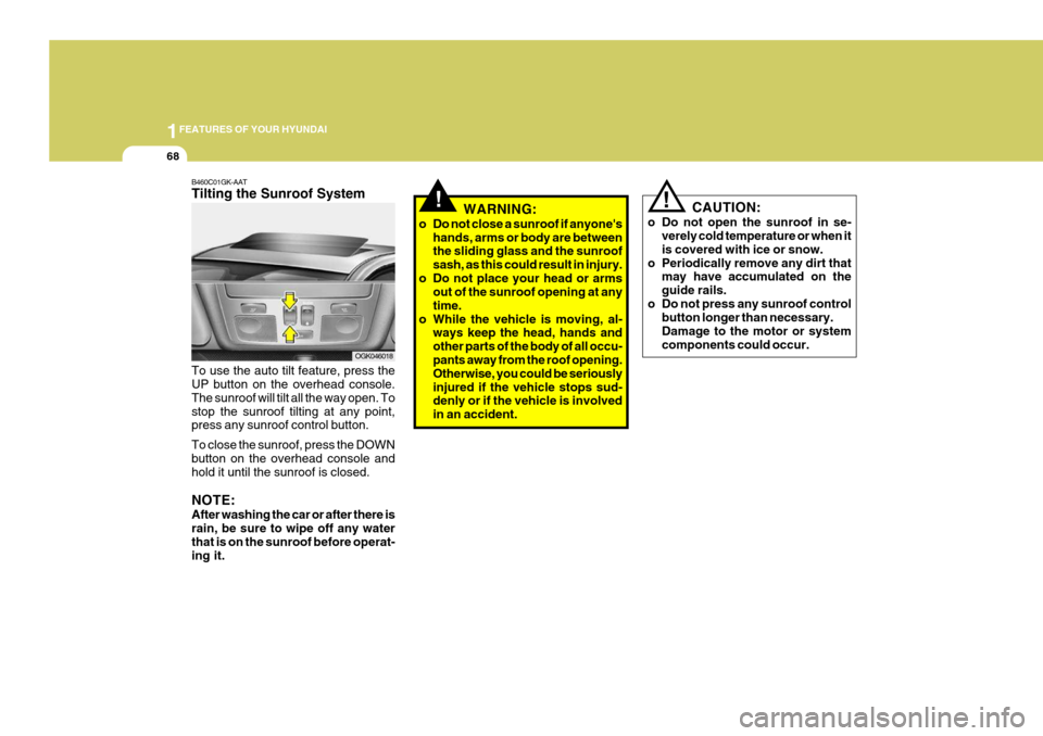 Hyundai Coupe 2008 Manual PDF 1FEATURES OF YOUR HYUNDAI
68
OGK046018
!!
WARNING:
o Do not close a sunroof if anyones hands, arms or body are between the sliding glass and the sunroof sash, as this could result in injury.
o Do not