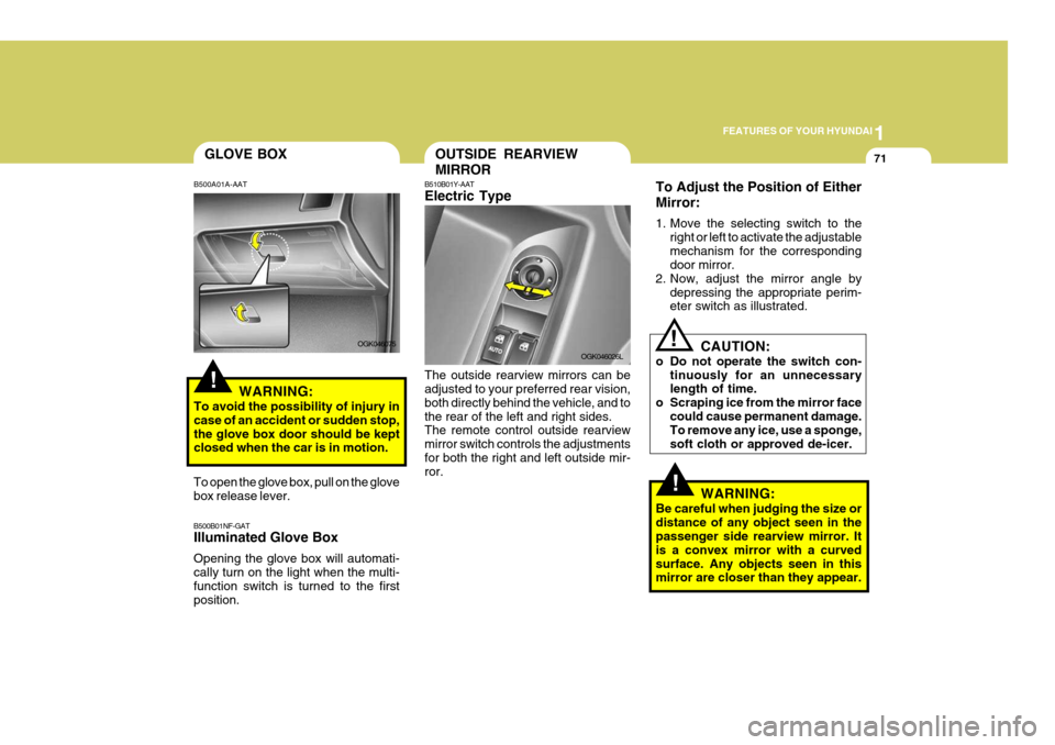 Hyundai Coupe 2008  Owners Manual 1
FEATURES OF YOUR HYUNDAI
71
!
GLOVE BOX
B500A01A-AAT
WARNING:
To avoid the possibility of injury in case of an accident or sudden stop,the glove box door should be kept closed when the car is in mot