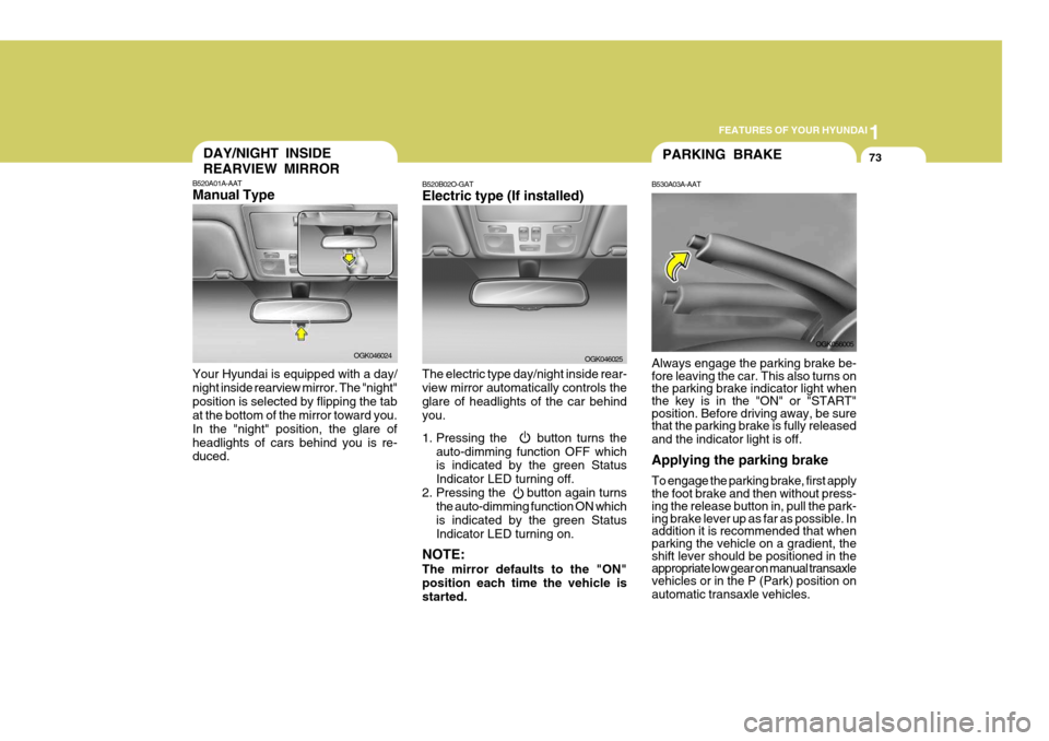 Hyundai Coupe 2008  Owners Manual 1
FEATURES OF YOUR HYUNDAI
73DAY/NIGHT INSIDE REARVIEW MIRROR
B520A01A-AAT Manual Type Your Hyundai is equipped with a day/ night inside rearview mirror. The "night"position is selected by flipping th