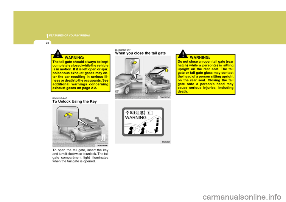 Hyundai Coupe 2008  Owners Manual 1FEATURES OF YOUR HYUNDAI
78
!WARNING:
Do not close an open tail gate (rear hatch) while a person(s) is sittingupright on the rear seat. The tail gate or tail gate glass may contact the head of a pers