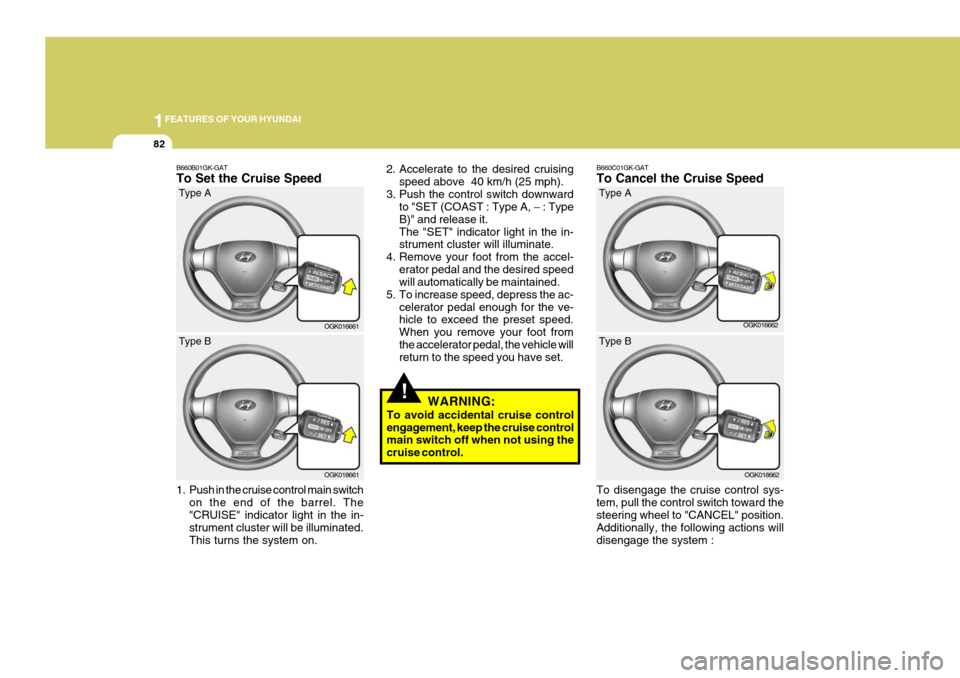 Hyundai Coupe 2008 Owners Manual 1FEATURES OF YOUR HYUNDAI
82
!
2. Accelerate to the desired cruising
speed above  40 km/h (25 mph).
3. Push the control switch downward to "SET (COAST : Type A,  