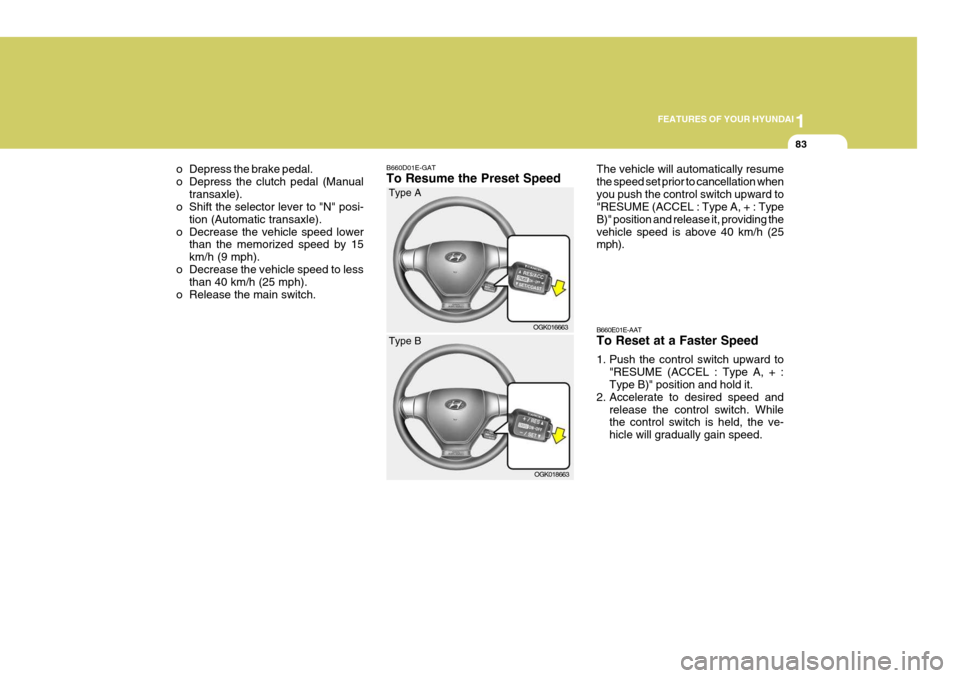 Hyundai Coupe 2008 Owners Manual 1
FEATURES OF YOUR HYUNDAI
83
o Depress the brake pedal. 
o Depress the clutch pedal (Manual transaxle).
o Shift the selector lever to "N" posi-
tion (Automatic transaxle).
o Decrease the vehicle spee