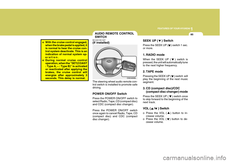 Hyundai Coupe 2008 Owners Manual 1
FEATURES OF YOUR HYUNDAI
85
SEEK UP (    ) Switch Press the SEEK UP (    ) switch 1 sec. or more. 
1. RADIO mode When the SEEK UP (   ) switch is pressed, the unit will automatically tune to the nex